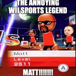 Matt Wii | THE ANNOYING WII SPORTS LEGEND; MATT!!!!!!! | image tagged in matt wii | made w/ Imgflip meme maker