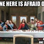 Last Supper | EVERYONE HERE IS AFRAID OF JESUS; AM I THE ONLY ONE WHO SEES THIS? | image tagged in last supper | made w/ Imgflip meme maker