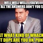 Sgt. Joe Friday-DRAGNET | WELL WELL WELL... YOU'VE GOT ALL THE ANSWERS DON'T YOU SON? JUST WHAT KIND OF WHACKED OUT DOPE ARE YOU ON, PUNK? | image tagged in sgt joe friday-dragnet | made w/ Imgflip meme maker