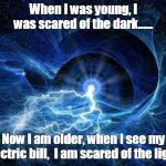 ELECTRICITY | When I was young, I was scared of the dark...... Now I am older, when I see my electric bill,  I am scared of the light! | image tagged in electricity | made w/ Imgflip meme maker