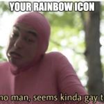 Idk man seems kinda gay | YOUR RAINBOW ICON | image tagged in idk man seems kinda gay | made w/ Imgflip meme maker