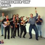 Is this true on the Cartoon? | PRINCESS QUEEN: *SING*
ANIMAL: | image tagged in elon musk dance,princess,singing,memes,animals | made w/ Imgflip meme maker