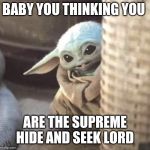 Hiding baby Yoda | BABY YOU THINKING YOU; ARE THE SUPREME HIDE AND SEEK LORD | image tagged in hiding baby yoda | made w/ Imgflip meme maker