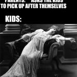 Vintage fainting woman | PARENTS:      ASKS THE KIDS TO PICK UP AFTER THEMSELVES; KIDS: | image tagged in vintage fainting woman | made w/ Imgflip meme maker