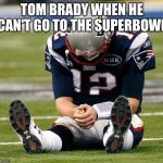 tom Brady sad | TOM BRADY WHEN HE CAN'T GO TO THE SUPERBOWL | image tagged in tom brady sad | made w/ Imgflip meme maker