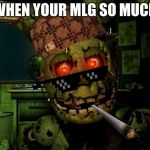 springtrap | WHEN YOUR MLG SO MUCH | image tagged in springtrap | made w/ Imgflip meme maker