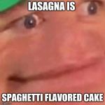 Wait Hol Up | LASAGNA IS; SPAGHETTI FLAVORED CAKE | image tagged in wait hol up | made w/ Imgflip meme maker
