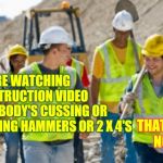 Cause Of Divorce?  They Built A Deck | IF YOU'RE WATCHING A CONSTRUCTION VIDEO AND NOBODY'S CUSSING OR THROWING HAMMERS OR 2 X 4'S; THAT SHIT'S NOT REAL | image tagged in construction worker,men vs women,cussing,yelling,and that's the truth,memes | made w/ Imgflip meme maker