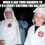 Kool Kid Klan | WHEN U ASK YOUR GRANDPA TO BUY U A GHOST COSTUME FOR HALLOWEEN | image tagged in memes,kool kid klan | made w/ Imgflip meme maker