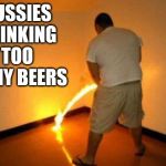 Maybe this was the cause | AUSSIES DRINKING TOO MANY BEERS | image tagged in the burning means its working | made w/ Imgflip meme maker