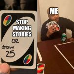 Draw 25 meme | ME; STOP MAKING STORIES | image tagged in draw 25 meme | made w/ Imgflip meme maker