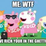 Peppa pig | ME: WTF; VSCO GIRLS: WE RICH YOUR IN THE GHETTO RATATATATA | image tagged in peppa pig | made w/ Imgflip meme maker
