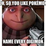 Gru ‘Name Every One’ | OH, SO YOU LIKE POKÉMON; NAME EVERY DIGIMON | image tagged in gru name every one | made w/ Imgflip meme maker