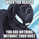 Venom is Sad | WHEN YOU REALIZE; YOU ARE NOTHING
WITHOUT YOUR HOST | image tagged in venom is sad | made w/ Imgflip meme maker