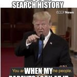 You're the enemy of the people | ME TO MY SEARCH HISTORY; WHEN MY PARENTS LOOK AT IT | image tagged in you're the enemy of the people | made w/ Imgflip meme maker