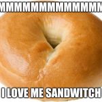 bagel | MMMMMMMMMMMMM; I LOVE ME SANDWITCH | image tagged in bagel | made w/ Imgflip meme maker