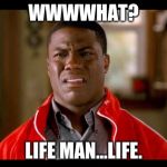 not funny | WWWWHAT? LIFE MAN...LIFE. | image tagged in not funny | made w/ Imgflip meme maker