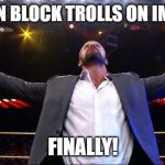 Bobby Roode Glorious  | WE CAN BLOCK TROLLS ON IMGFLIP! FINALLY! | image tagged in bobby roode glorious | made w/ Imgflip meme maker