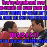 making $$$ | You're drunk and you have vomit all over your shirt; A MAN THREW UP ON ME AT THE BAR, GAVE ME $10 FOR THE ISSUE. THIS IS A $20; OH YEAH...HE ALSO CRAPPED MY PANTS | image tagged in husband wife | made w/ Imgflip meme maker