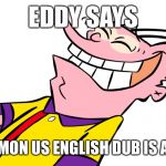 ed edd and eddy | EDDY SAYS; "THE DIGIMON US ENGLISH DUB IS AMAZING!" | image tagged in ed edd and eddy | made w/ Imgflip meme maker