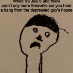 It’s a bit early, but I had to... | When it’s July 5 and there aren’t any more fireworks but you hear a bang from the depressed guy’s house | image tagged in holy crap harry | made w/ Imgflip meme maker