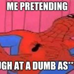 Spider-Man Meme | ME PRETENDING; TO LAUGH AT A DUMB AS**** JOKE | image tagged in spider-man meme | made w/ Imgflip meme maker