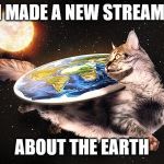 Link in the description! | I MADE A NEW STREAM; ABOUT THE EARTH | image tagged in flat earth cat | made w/ Imgflip meme maker