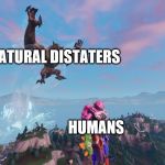 Monster surprise | NATURAL DISTATERS; HUMANS | image tagged in monster surprise | made w/ Imgflip meme maker