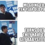 I'm out meme | ME GOING TO A TEN YEAR OLD PARTY; TURNS OUT THEY HAVE TO GET BABYSITTED. | image tagged in i'm out meme | made w/ Imgflip meme maker