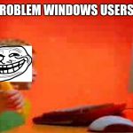 Windows ME kid | PROBLEM WINDOWS USERS? | image tagged in windows me kid | made w/ Imgflip meme maker
