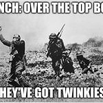 France ww1 | FRENCH: OVER THE TOP BOYS; THEY'VE GOT TWINKIES! | image tagged in france ww1 | made w/ Imgflip meme maker