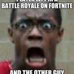 fortnite | WHEN YOUR THE 2ND PLAYER LEFT IN A BATTLE ROYALE ON FORTNITE; AND THE OTHER GUY KILLS YOU WITH 1 HP LEFT | image tagged in fortnite | made w/ Imgflip meme maker