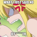 Angry mom (Fairytail moment) | WHAT I JUST SAID NO; U F*******ER | image tagged in angry mom fairytail moment | made w/ Imgflip meme maker