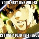 Jojo Meme | YOUR NEXT LINE WILL BE; IS THAT A JOJO REFERENCE | image tagged in jojo meme | made w/ Imgflip meme maker
