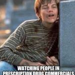 Poor looking at | WATCHING PEOPLE IN PRESCRIPTION DRUG COMMERCIALS HAVING MORE FUN THAN YOU | image tagged in poor looking at | made w/ Imgflip meme maker