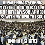 King Penguins "nous sommes Charlie" | HIPAA PRIVACY FORMS COMPLETED IN TRIPLICATE...NOW TO UPDATE MY SOCIAL MEDIA SITES WITH MY HEALTH ISSUES... AND HIT SHARE! | image tagged in king penguins nous sommes charlie | made w/ Imgflip meme maker