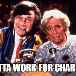 Smashie and Nicey | LOTTA WORK FOR CHARITY | image tagged in smashie and nicey | made w/ Imgflip meme maker