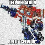 Deep Friedimus Prime | TELL MEGATRON; SPELL "GEEWUN" | image tagged in deep friedimus prime | made w/ Imgflip meme maker