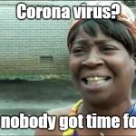 Ain't nobody got time for Corona Virus. | Corona virus? Ain't nobody got time for dat | image tagged in ain't nobody got time for that,coronavirus | made w/ Imgflip meme maker
