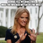 Kellyanne Conway | GONNA TELL MY KIDS THIS WAS THE WICKED WITCH OF THE WEST | image tagged in kellyanne conway | made w/ Imgflip meme maker
