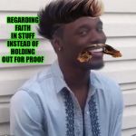 faith | REGARDING FAITH IN STUFF INSTEAD OF HOLDING OUT FOR PROOF | image tagged in faith | made w/ Imgflip meme maker