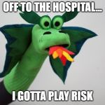 Slade The Dragon: "...I gotta play Risk" | OFF TO THE HOSPITAL... I GOTTA PLAY RISK | image tagged in slade the dragon | made w/ Imgflip meme maker