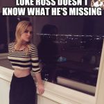 Sexy Sierra McCormick | LUKE ROSS DOESN'T KNOW WHAT HE'S MISSING | image tagged in sexy sierra mccormick,connie thompson,jessie,she's too sexy for disney,still trying to get this thing going | made w/ Imgflip meme maker