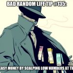 scalper | BAD RANDOM LIFE TIP #135:; MAKE EASY MONEY BY SCALPING LOW NUMBERS AT THE DELI. | image tagged in scalper | made w/ Imgflip meme maker