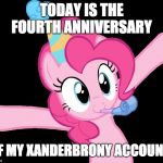 Here's to four more years on imgflip! | TODAY IS THE FOURTH ANNIVERSARY; OF MY XANDERBRONY ACCOUNT! | image tagged in pinkie partying,memes,ponies,imgflip anniversary,xanderbrony | made w/ Imgflip meme maker