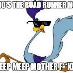 roadrunner | WHO'S THE ROAD RUNNER NOW; MEEP MEEP MOTHER F**KER | image tagged in roadrunner | made w/ Imgflip meme maker