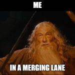 You shall not | ME; IN A MERGING LANE | image tagged in you shall not | made w/ Imgflip meme maker