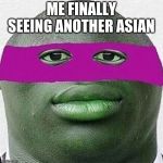 ahhhh yeet | ME FINALLY SEEING ANOTHER ASIAN | image tagged in ahhhh yeet | made w/ Imgflip meme maker
