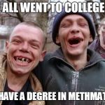 Hillbilly | WE ALL WENT TO COLLEGE . . . WE HAVE A DEGREE IN METHMATICS | image tagged in hillbilly,meth head,lol so funny,funny memes,funny meme,too funny | made w/ Imgflip meme maker