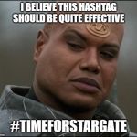 Stargate Tealc (bemused)  | I BELIEVE THIS HASHTAG SHOULD BE QUITE EFFECTIVE; #TIMEFORSTARGATE | image tagged in stargate tealc bemused | made w/ Imgflip meme maker